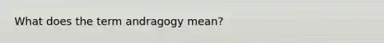 What does the term andragogy mean?