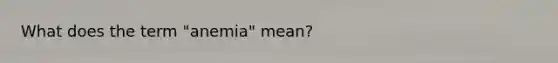 What does the term "anemia" mean?