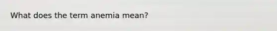 What does the term anemia mean?