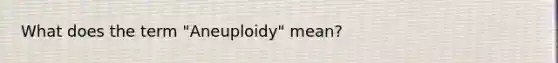 What does the term "Aneuploidy" mean?