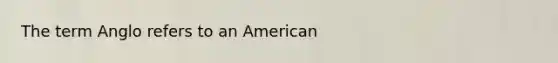 The term Anglo refers to an American