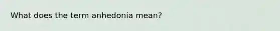 What does the term anhedonia mean?