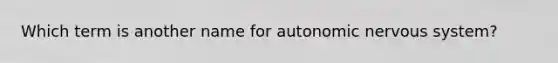 Which term is another name for autonomic <a href='https://www.questionai.com/knowledge/kThdVqrsqy-nervous-system' class='anchor-knowledge'>nervous system</a>?