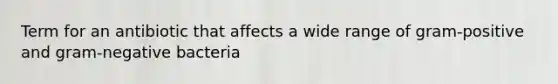 Term for an antibiotic that affects a wide range of gram-positive and gram-negative bacteria