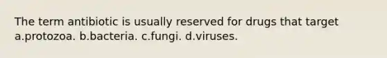 The term antibiotic is usually reserved for drugs that target a.protozoa. b.bacteria. c.fungi. d.viruses.