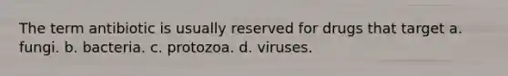 The term antibiotic is usually reserved for drugs that target a. fungi. b. bacteria. c. protozoa. d. viruses.