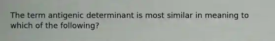 The term antigenic determinant is most similar in meaning to which of the following?