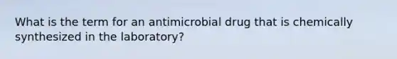 What is the term for an antimicrobial drug that is chemically synthesized in the laboratory?