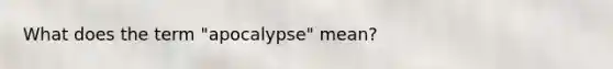 What does the term "apocalypse" mean?