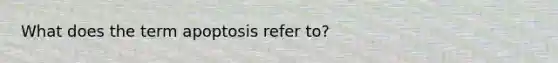 ​What does the term apoptosis refer to?