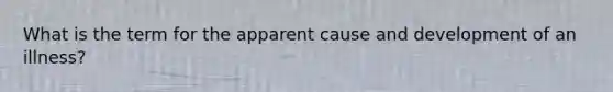 What is the term for the apparent cause and development of an illness?