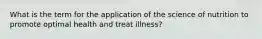 What is the term for the application of the science of nutrition to promote optimal health and treat illness?