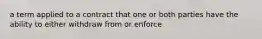 a term applied to a contract that one or both parties have the ability to either withdraw from or enforce