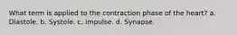 What term is applied to the contraction phase of the heart? a. Diastole. b. Systole. c. Impulse. d. Synapse.