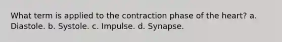 What term is applied to the contraction phase of the heart? a. Diastole. b. Systole. c. Impulse. d. Synapse.