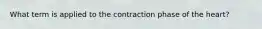 What term is applied to the contraction phase of the heart?