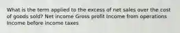 What is the term applied to the excess of net sales over the cost of goods sold? Net income Gross profit Income from operations Income before income taxes