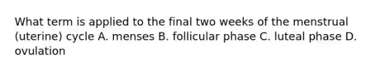 What term is applied to the final two weeks of the menstrual (uterine) cycle A. menses B. follicular phase C. luteal phase D. ovulation