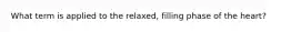 What term is applied to the relaxed, filling phase of the heart?
