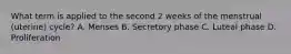 What term is applied to the second 2 weeks of the menstrual (uterine) cycle? A. Menses B. Secretory phase C. Luteal phase D. Proliferation