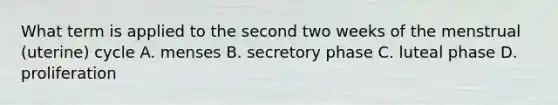 What term is applied to the second two weeks of the menstrual (uterine) cycle A. menses B. secretory phase C. luteal phase D. proliferation