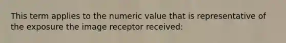 This term applies to the numeric value that is representative of the exposure the image receptor received: