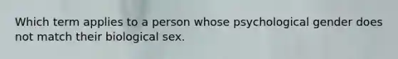 Which term applies to a person whose psychological gender does not match their biological sex.