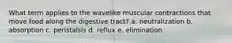 What term applies to the wavelike muscular contractions that move food along the digestive tract? a. neutralization b. absorption c. peristalsis d. reflux e. elimination