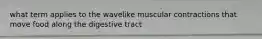 what term applies to the wavelike muscular contractions that move food along the digestive tract