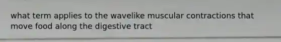 what term applies to the wavelike muscular contractions that move food along the digestive tract