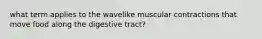 what term applies to the wavelike muscular contractions that move food along the digestive tract?