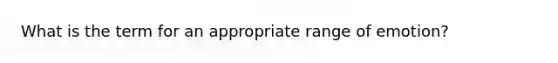 What is the term for an appropriate range of emotion?