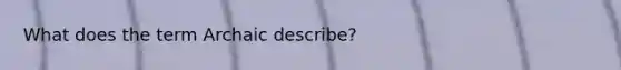 What does the term Archaic describe?