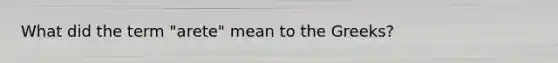 What did the term "arete" mean to the Greeks?