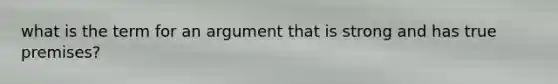 what is the term for an argument that is strong and has true premises?