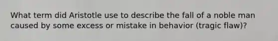 What term did Aristotle use to describe the fall of a noble man caused by some excess or mistake in behavior (tragic flaw)?