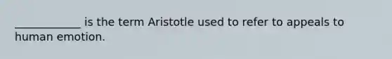 ____________ is the term Aristotle used to refer to appeals to human emotion.