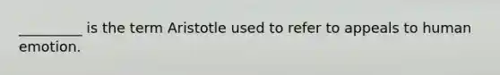 _________ is the term Aristotle used to refer to appeals to human emotion.