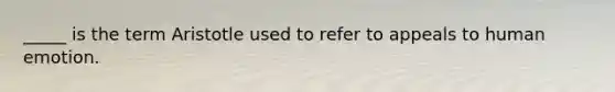 _____ is the term Aristotle used to refer to appeals to human emotion.