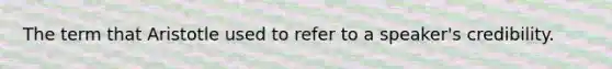 The term that Aristotle used to refer to a speaker's credibility.