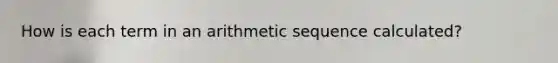 How is each term in an arithmetic sequence calculated?