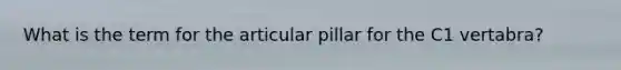 What is the term for the articular pillar for the C1 vertabra?