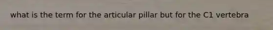 what is the term for the articular pillar but for the C1 vertebra