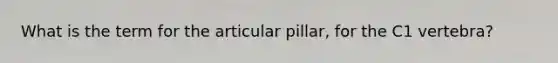 What is the term for the articular pillar, for the C1 vertebra?