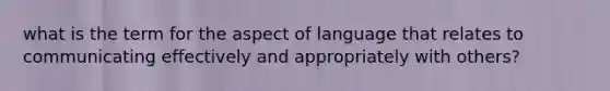 what is the term for the aspect of language that relates to communicating effectively and appropriately with others?