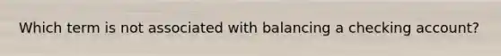 Which term is not associated with balancing a checking account?