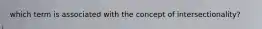 which term is associated with the concept of intersectionality?