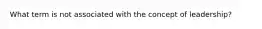 What term is not associated with the concept of leadership?