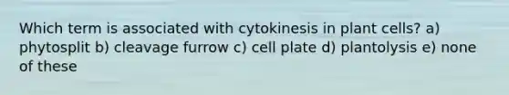 Which term is associated with cytokinesis in plant cells? a) phytosplit b) cleavage furrow c) cell plate d) plantolysis e) none of these