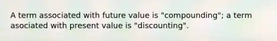 A term associated with future value is "compounding"; a term asociated with present value is "discounting".